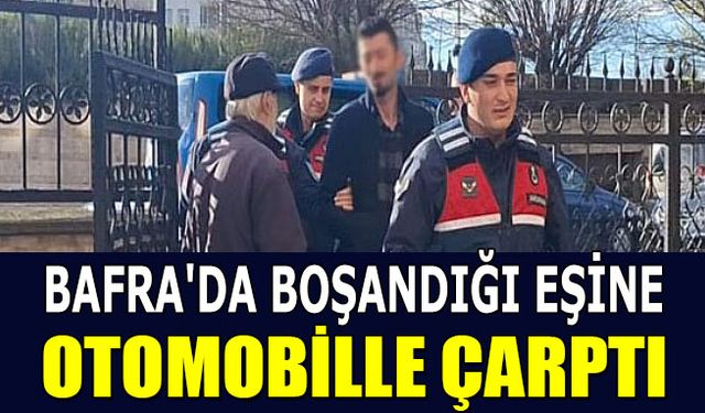 Bafra'da boşandığı eşine otomobille çarptı