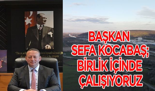 Başkan Sefa Kocabaş;Birlik İçinde Çalışıyoruz