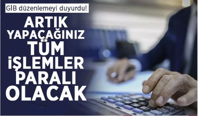 İşlemler paralı olacak! GİB düzenlemeyi duyurdu