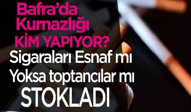 Bafra’da Esnaf mı sigaraları stokladı yoksa toptancılar mı?