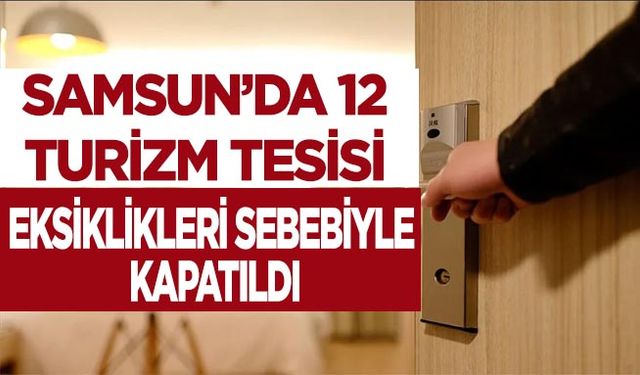 Samsun’da 12 turizm tesisi eksiklikleri sebebiyle kapatıldı