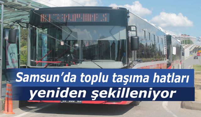 Samsun'da toplu taşıma hatları yeniden şekilleniyor