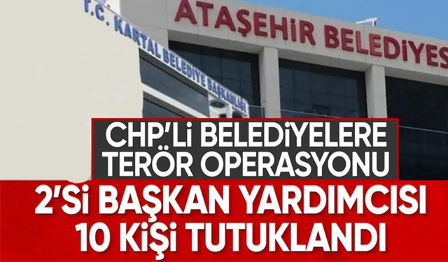 CHP’li belediyelere “terör” operasyonu: 10 kişi tutuklandı