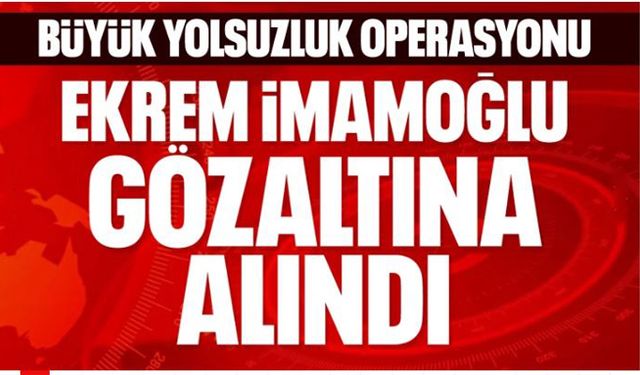 Ekrem İmamoğlu gözaltına alındı