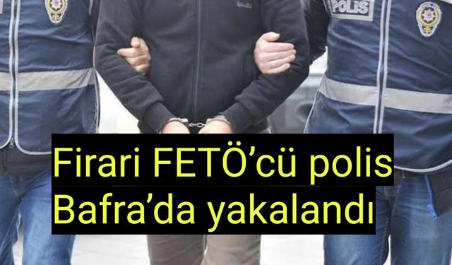 Firari FETÖ’cü polis Bafra’da yakalandı