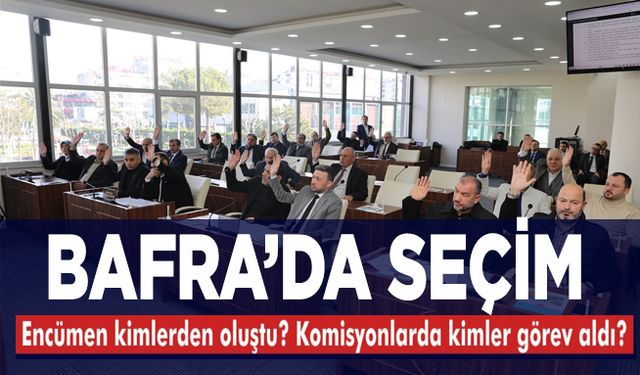 Bafra Belediye Meclisi’nde kimler hangi komisyonlara seçildi?