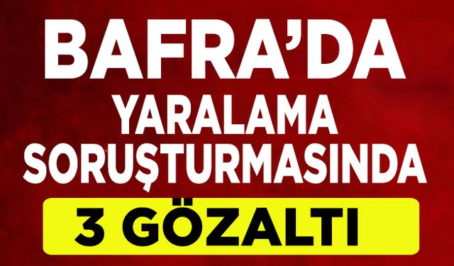 Bafra'da yaralama soruşturmasında 3 gözaltı