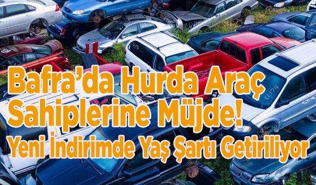 Bafra’da Hurda Araç Sahiplerine Müjde! Yeni İndirimde Yaş Şartı Getiriliyor