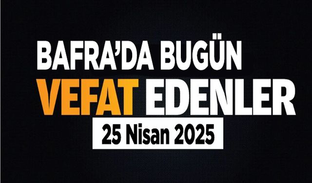 Bafra’da vefat edenler (25 Nisan 2025)