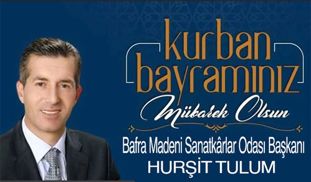 Bafra Madeni Sanatkarlar Odası Başkanı Hurşit Tulum’un Kurban Bayramı Mesajı