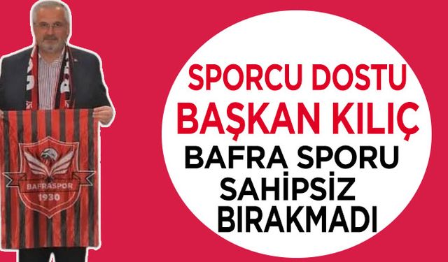 Başkan Kılıç 1930 Bafra sporu Sahipsiz Bırakmadı