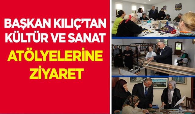 Başkan Kılıç’tan Kültür Ve Sanat Atölyelerine Ziyaret