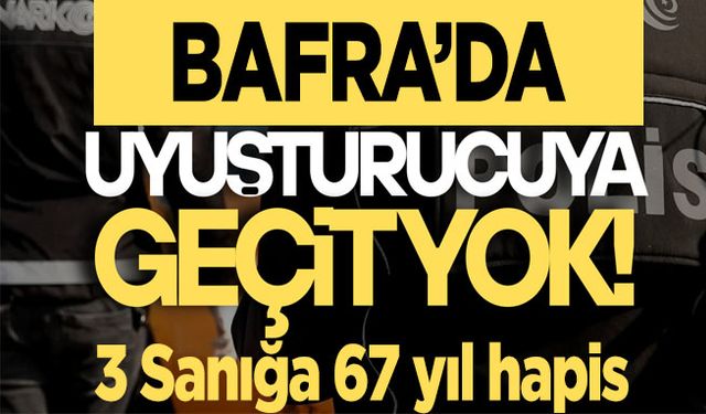 Bafra’da Uyuşturucu operasyonu. 3 Sanığa Toplam 67 Yıl Hapis!