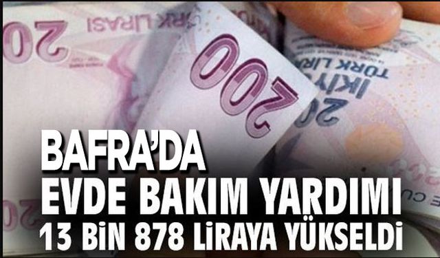 Bafra’da Evde Bakım Aylığı 13 Bin 878 TL Oldu!