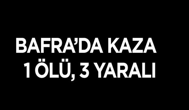 Bafra’da kaza  1 Ölü, 3 Yaralı