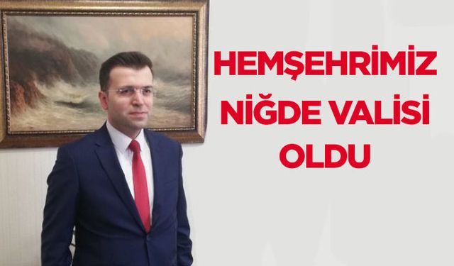 Hemşehrimiz Nedim Akmeşe Niğde Valiliğine atandı!