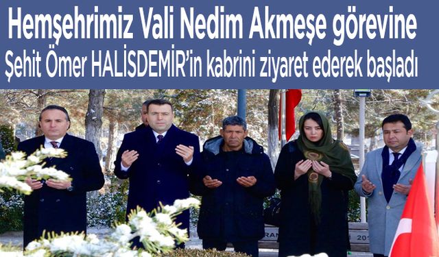 Hemşehrimiz Vali Nedim AKMEŞE, Şehit Ömer Halisdemir’in kabrini ziyaret ederek başladı.