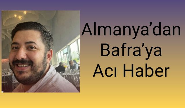 Almanya’dan Bafra’ya  Acı Haber