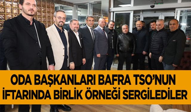 Oda Başkanları Bafra TSO’nun İftarında Birlik Örneği Sergilediler