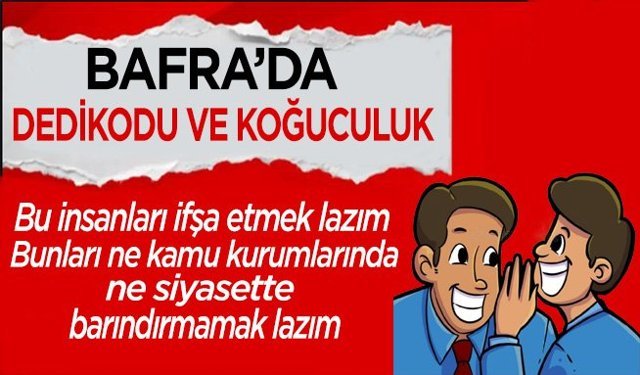 Bafra’da en çok yakındığımız konuların başında gelir dedikodu ve koğuculuk.
