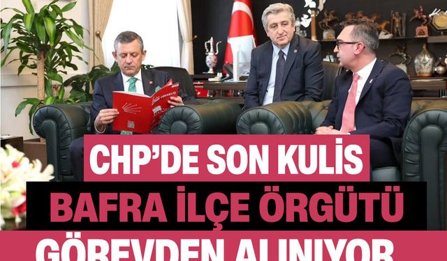 CHP’de son kulis! Bafra İlçe Örgütü görevden alınacak iddiası