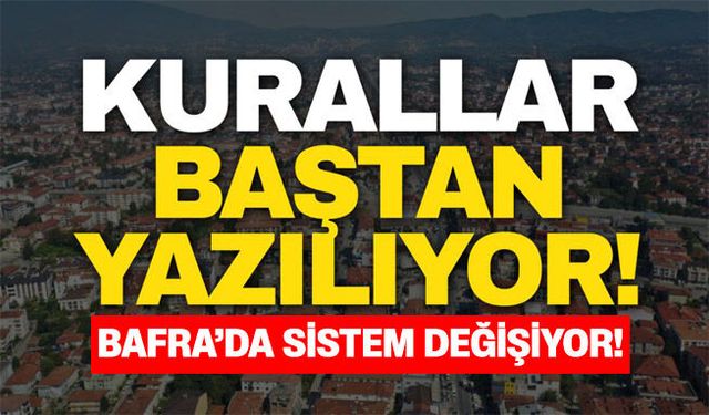 Kurallar baştan yazılıyor! Bafra’da sistem değişiyor!