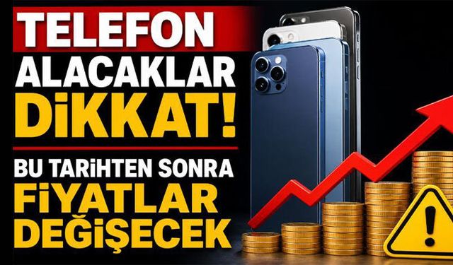 Telefon alacaklar dikkat! Bu tarihten sonra fiyatlar değişecek