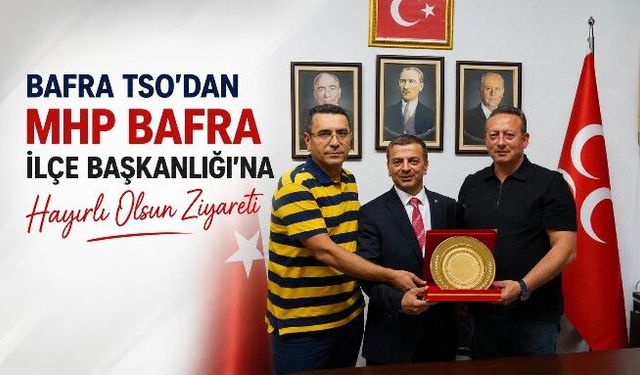Bafra TSO'dan MHP Bafra İlçe Başkanlığı'na Hayırlı Olsun Ziyareti