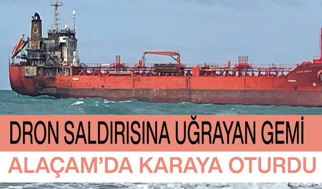 Dron saldırısına uğrayan gemi Alaçam’da karaya oturdu
