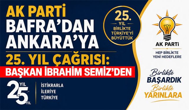 AK Parti Bafra’dan Ankara’ya 25. Yıl Çağrısı: Başkan İbrahim Başkan’dan Davet