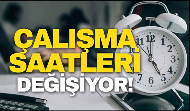 Çalışma saatleri değişiyor! Yeni sistem geliyor!