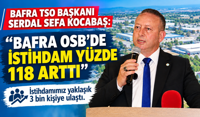 BAFRA TSO BAŞKANI SERDAL SEFA KOCABAŞ:  “HEDEFİMİZ BAFRA’NIN GELECEĞİNE DEĞER KATMAK”