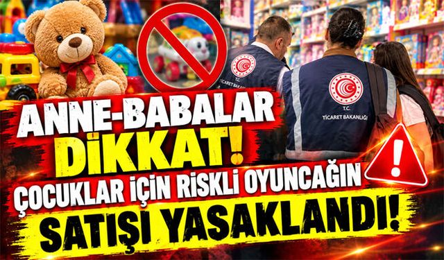 Anne-babalar dikkat! Çocuklar için riskli oyuncağın satışı yasaklandı