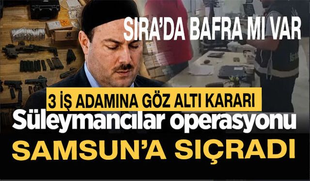 Samsun'da Süleymancılar operasyonu! 3 işadamına gözaltı kararı çıktı! Sıra Bafra’ya mı geliyor