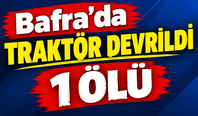 Bafra'da traktör devrildi 1 ölü