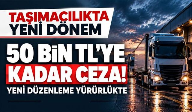 Taşıma işleri organizatörlerine yeni cezalar: 50 bin TL'ye kadar çıkıyor