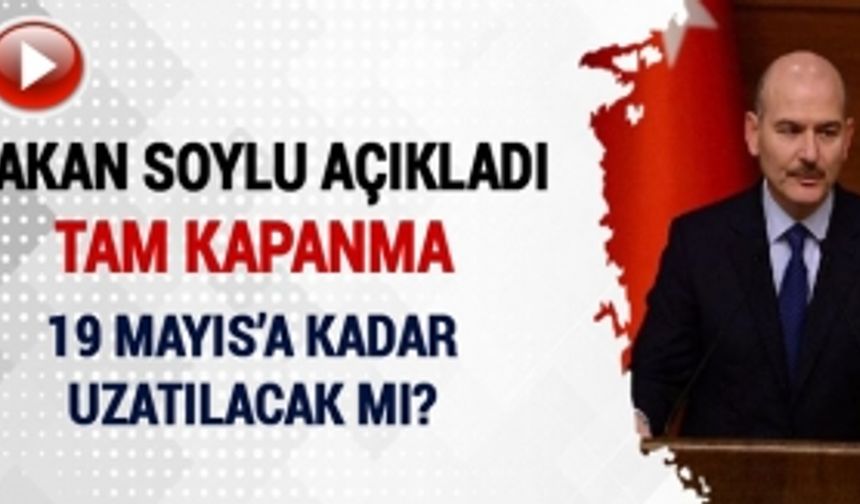 Tam kapanma 19 Mayıs'a uzatılacak mı? İçişleri Bakanı Soylu iddiaları yanıtladı