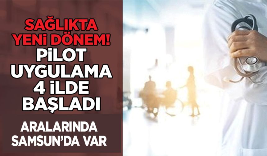 Sağlıkta yeni dönem! Pilot uygulama Samsun'un da aralarında bulunduğu 4 ilde başladı