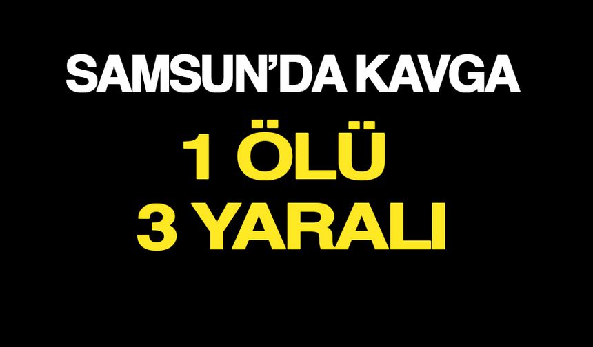 Samsun’da Bıçaklı Kavga! 1 ölü 3 ağır yaralı