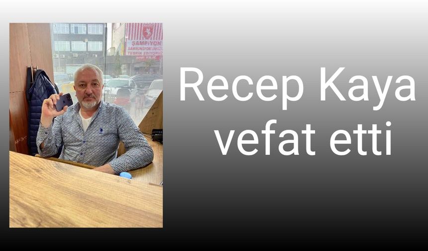 Recep Kaya vefat eti..