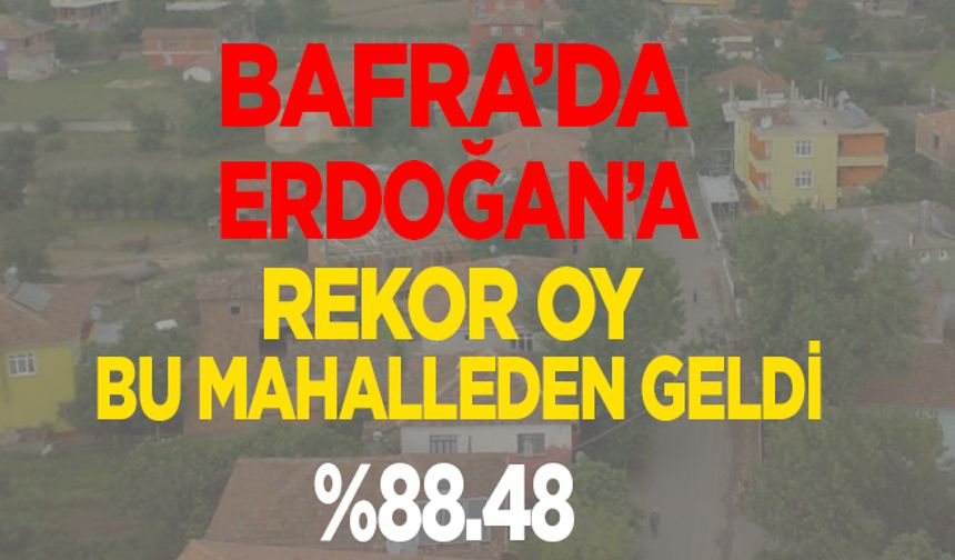 Bafra’da Erdoğan’a Rekor oy bu mahalleden geldi….