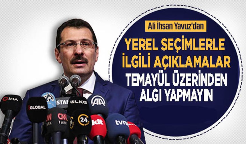 Ali İhsan Yavuz'dan Yerel Seçimlerle İlgili Açıklamalar