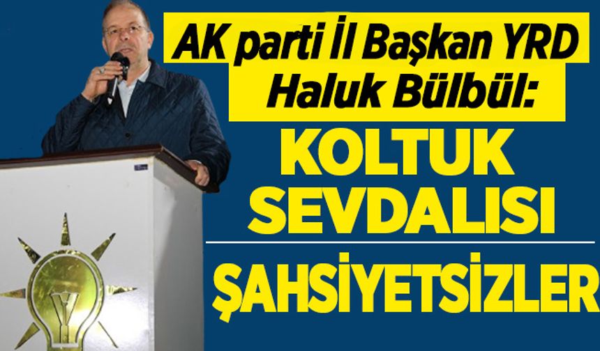 AK Parti Samsun il başkanı yardımıcısı Haluk Bülbül;Koltuk sevdalısı Şahsiyetsizler