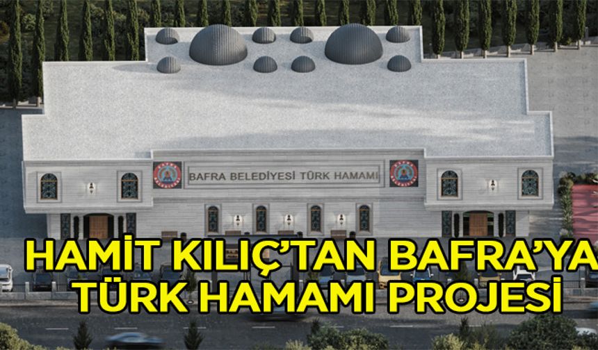 Hamit Kılıç’tan Bafra’ya Türk Hamamı Projesi