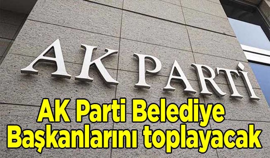 AK Parti belediye başkanlarını toplayacak