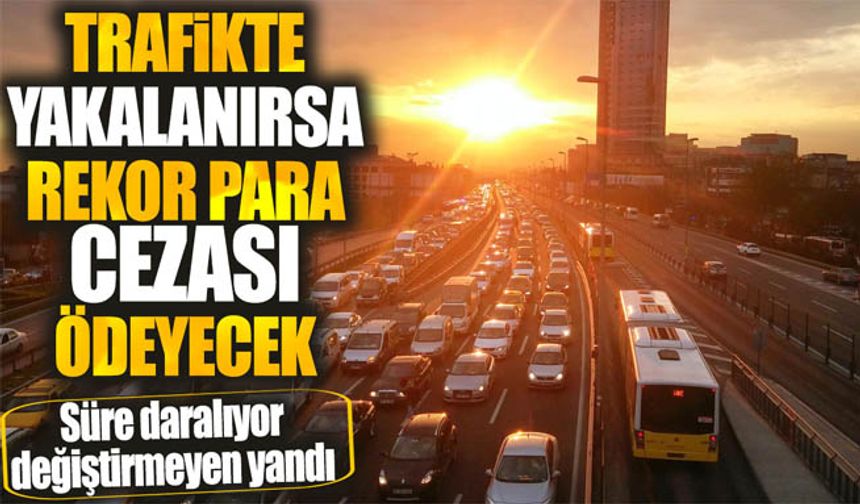 Trafikte yakalanırsa rekor para cezası ödeyecek!