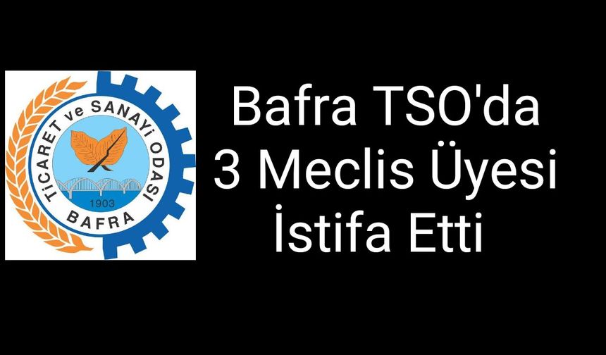 Bafra TSO'da 3 Meclis Üyesi İstifa Etti