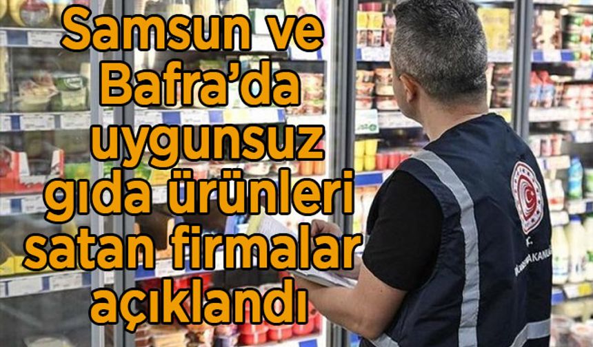 Samsun ve Bafra’da uygunsuz gıda ürünleri satan firmalar açıklandı