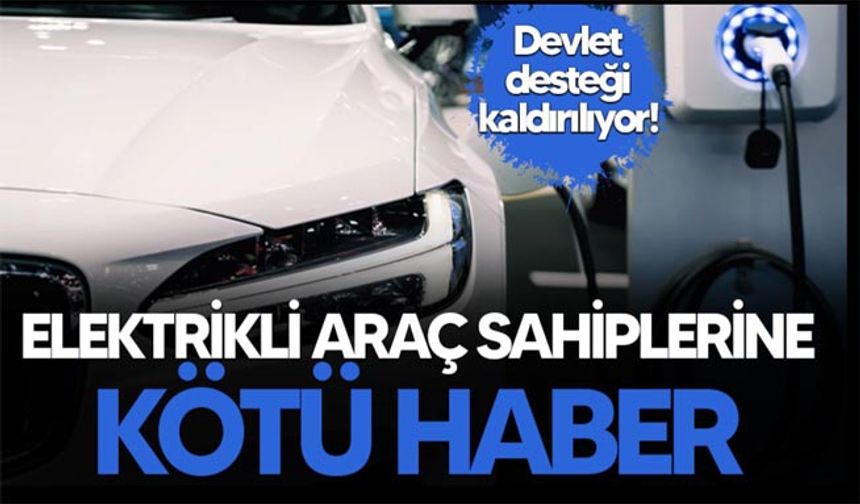 Elektrikli araç sahiplerine kötü haber: Devlet desteği kalkıyor!