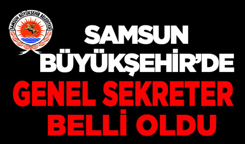 Samsun Büyükşehir'de yeni Genel Sekreter Belli Oldu